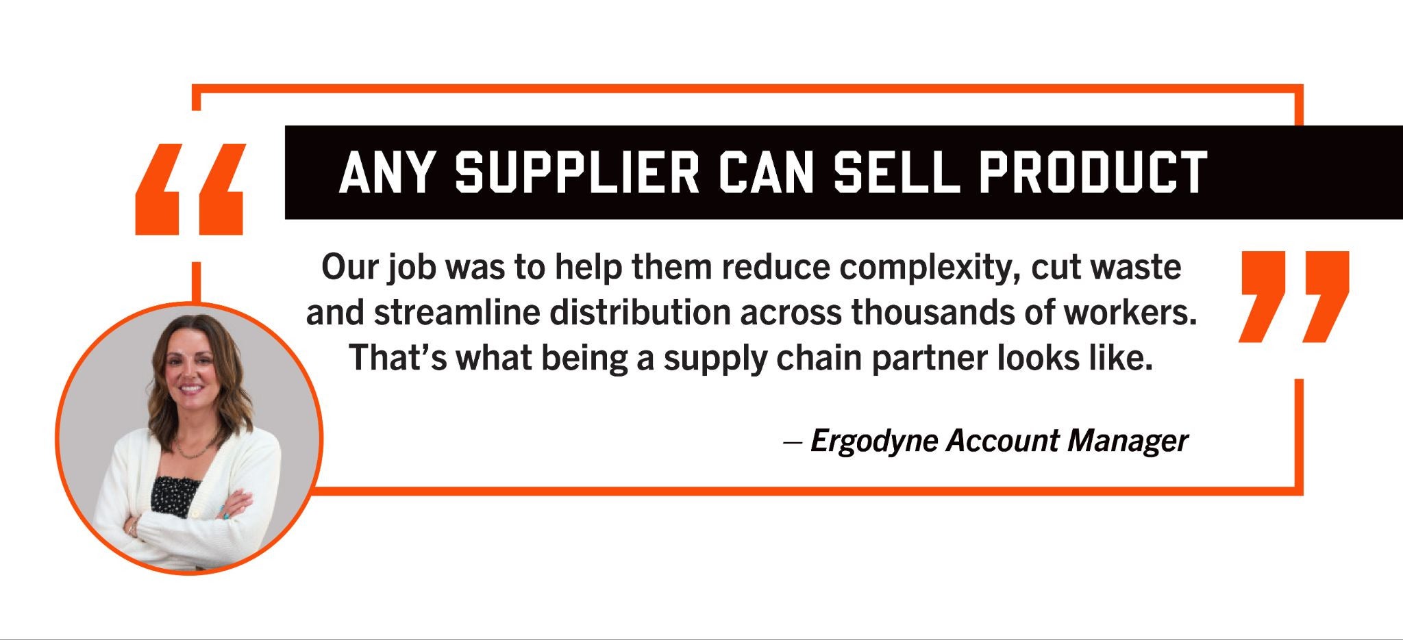 Quote of Ergodyne account manager saying "any supplier can sell product. Our job was to help them reduce complexity, cut waste and streamline distribution across thousands of workers. That's what being a supply chain partner looks like."