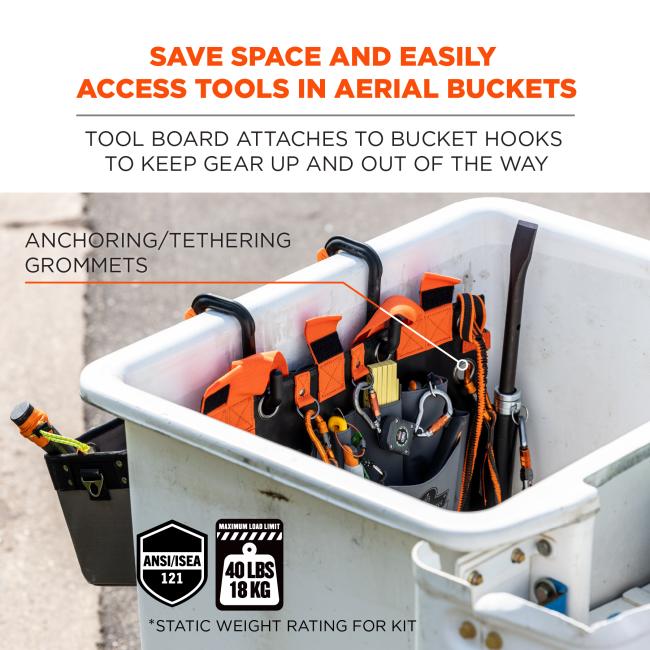 Save space and easily access tools in aerial buckets: tool board attaches to bucket hooks to keep gear up and out of the way. Features anchoring/tethering grommets. Meets ANSI/ISEA 121 standard. Max weight rating is 40 lbs / 18 kg (*static weight ratings for kit)