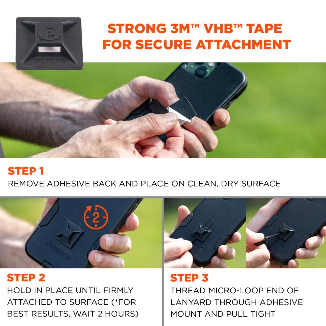 Strong 3M VHB tape for secure attachment: Step 1: remove adhesive back and place on clean, dry surface. Step 2: Hold in place until firmly attached to surface (*for best results, wait 2 hours). Step 3: Thread micro-loop end of lanyard through adhesive mount and pull tight. 