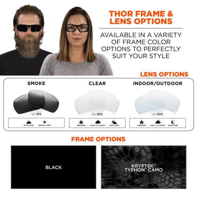 Thor frame and lens options: availabile in a variety of frame color options to perfectly suit your style. Frame options: black or Kryptek Typhon Camo. Clear: VLT 95% worn indoors, hazy or cloudy, or low light conditions. Indoor/Outdoor: VLT 50% worn indoors, hazy or cloudy, or nighttime conditions. Smoke: CLT 16% worn outdoors or in bright light conditions