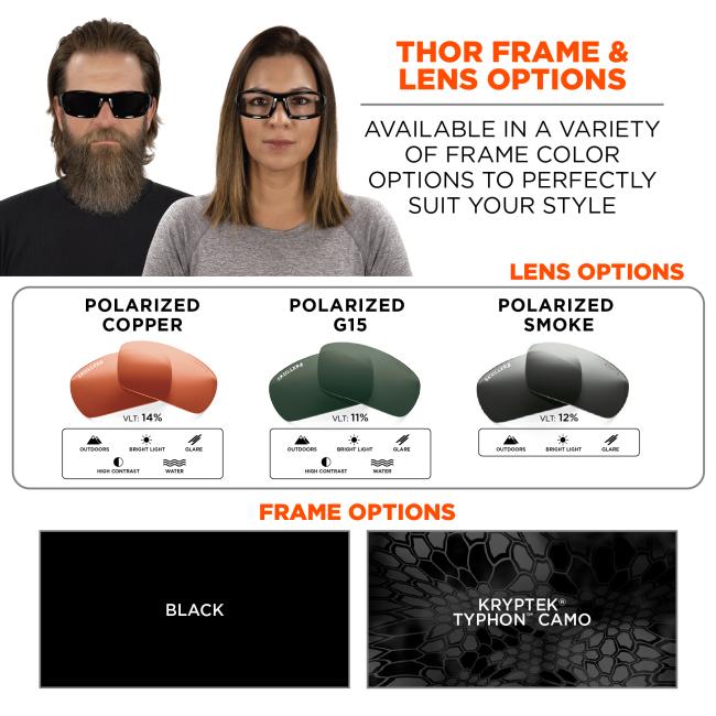 Thor frame and lens options: availabile in a variety of frame color options to perfectly suit your style. Frame options: black or Kryptek Typhon Camo. Copper: VLT 14% worn outdoors, bright light, glare, water, or high contrast conditions. G15: VLT 11% worn outdoors, bright light, glare, water, or high contrast conditions. Smoke: VLT 12% worn outdoors or in glare or bright light conditions