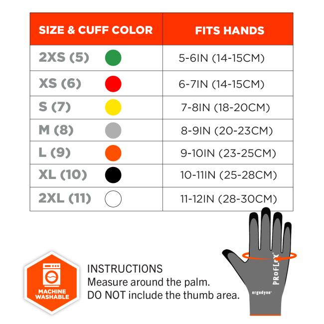 Size chart. 2XS has a cuff color of green and fits hands that are 5-6inches or 14-15cm. XS has a cuff color of red and fits hands that are 6-7inches or 14-15cm. Small has a cuff color of yellow and fits hands that are 7-8inches or 18-20 centimeters. Medium has a cuff color of grey and fits hands that are 8-9 inches or 20-23 centimeters. Large has a cuff color of orange and fits hands that are 9-10 inches or 23-25 centimeters. XL has a cuff color of black and fits hands that are 10-11 inches or 25-28 centime
