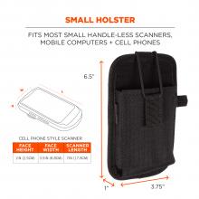 Small holster: fits most small handle-less scanners, mobile computers + cell phones. Face height = 1in(2.5cm). Face width = 3,5in(8.8cm). Scanner length = 7in (17.8cm). Dimensions on holster read 1” x 3.75” x 6.5”. 
