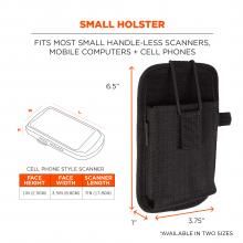 Small holster: fits most small handle-less scanners, mobile computers + cell phones. Face height = 1in(2.5cm). Face width = 3.5in(8.8cm). Scanner length = 7in(17.8cm). Dimensions on holster read 1” x 3.75” x 6.5”. 